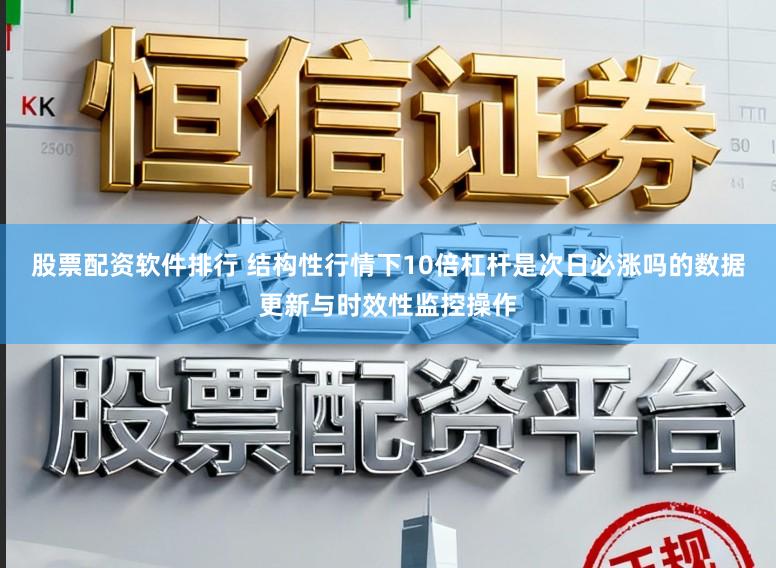 股票配资软件排行 结构性行情下10倍杠杆是次日必涨吗的数据更新与时效性监控操作