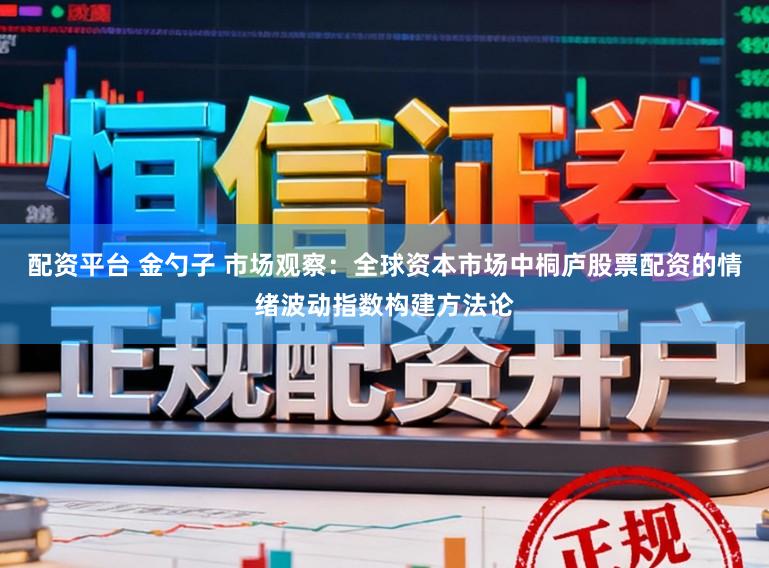配资平台 金勺子 市场观察:全球资本市场中桐庐股票配资的情绪波动指数构建方法论
