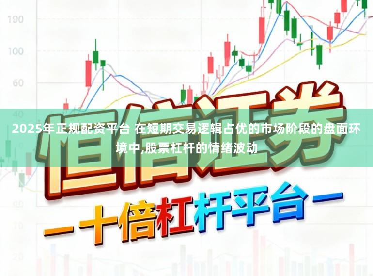 2025年正规配资平台 在短期交易逻辑占优的市场阶段的盘面环境中，股票杠杆的情绪波动