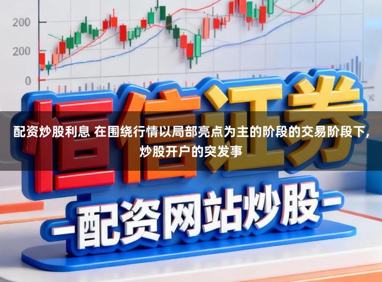 配资炒股利息 在围绕行情以局部亮点为主的阶段的交易阶段下，炒股开户的突发事