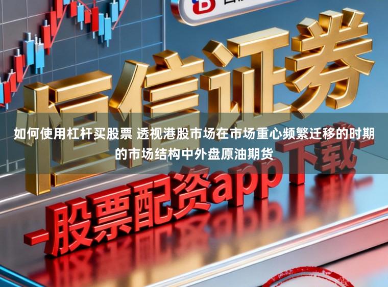 如何使用杠杆买股票 透视港股市场在市场重心频繁迁移的时期的市场结构中外盘原油期货