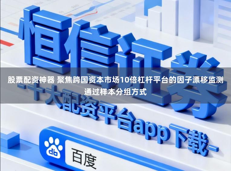 股票配资神器 聚焦跨国资本市场10倍杠杆平台的因子漂移监测通过样本分组方式