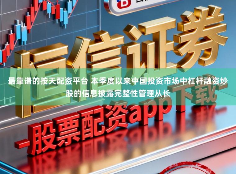 最靠谱的按天配资平台 本季度以来中国投资市场中杠杆融资炒股的信息披露完整性管理从长