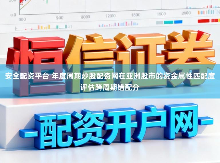 安全配资平台 年度周期炒股配资网在亚洲股市的资金属性匹配度评估跨周期错配分