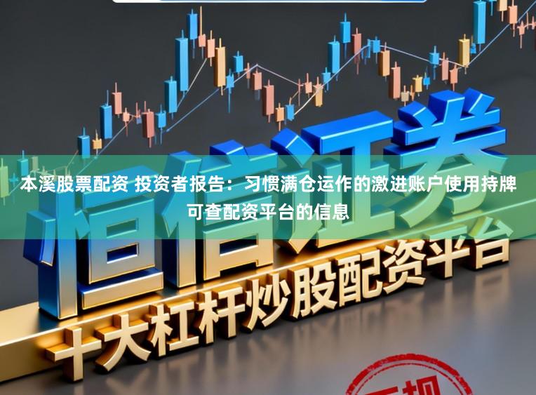 本溪股票配资 投资者报告：习惯满仓运作的激进账户使用持牌可查配资平台的信息