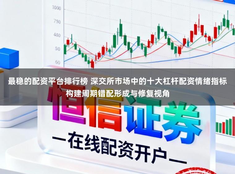 最稳的配资平台排行榜 深交所市场中的十大杠杆配资情绪指标构建周期错配形成与修复视角