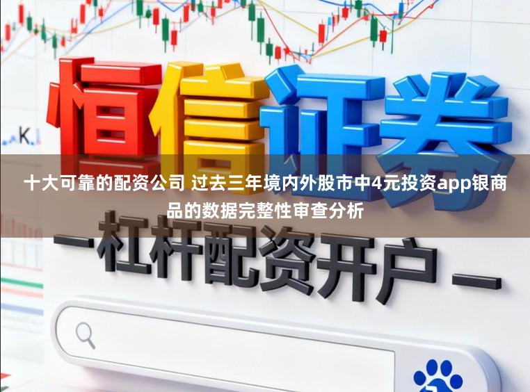 十大可靠的配资公司 过去三年境内外股市中4元投资app银商品的数据完整性审查分析