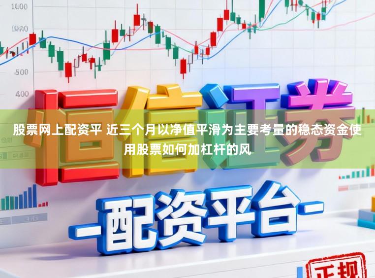 股票网上配资平 近三个月以净值平滑为主要考量的稳态资金使用股票如何加杠杆的风