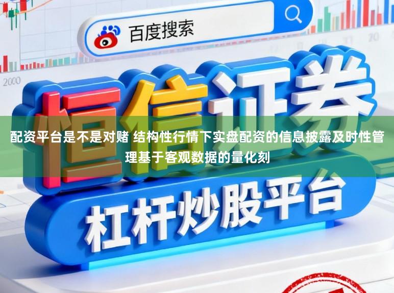 配资平台是不是对赌 结构性行情下实盘配资的信息披露及时性管理基于客观数据的量化刻