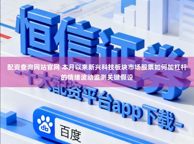 配资查询网站官网 本月以来新兴科技板块市场股票如何加杠杆的情绪波动监测关键假设