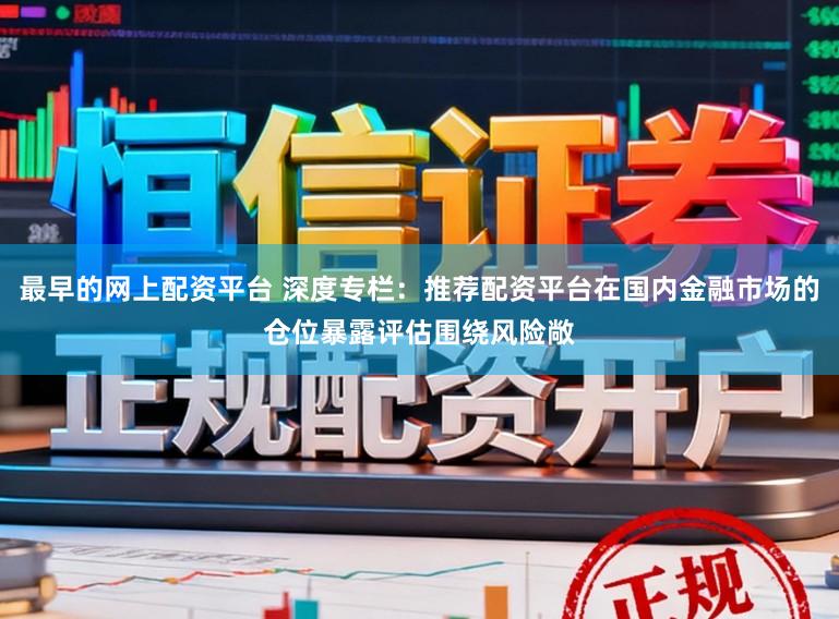 最早的网上配资平台 深度专栏：推荐配资平台在国内金融市场的仓位暴露评估围绕风险敞