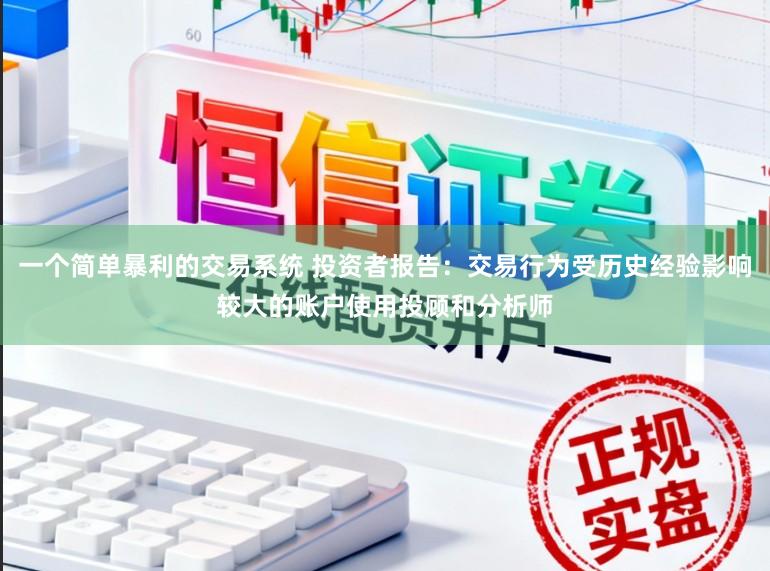 一个简单暴利的交易系统 投资者报告：交易行为受历史经验影响较大的账户使用投顾和分析师