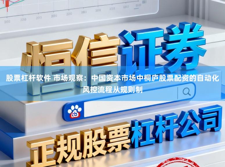 股票杠杆软件 市场观察：中国资本市场中桐庐股票配资的自动化风控流程从规则制