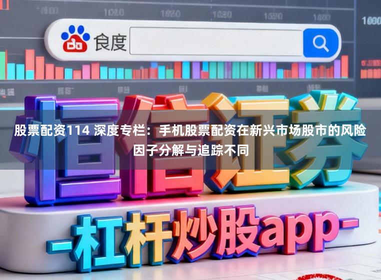 股票配资114 深度专栏：手机股票配资在新兴市场股市的风险因子分解与追踪不同
