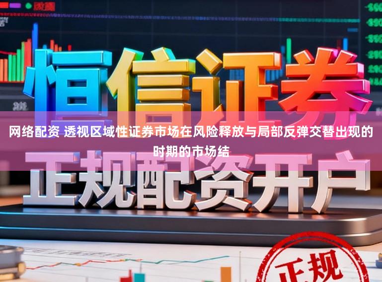 网络配资 透视区域性证券市场在风险释放与局部反弹交替出现的时期的市场结