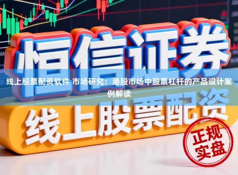 线上股票配资软件 市场研究：港股市场中股票杠杆的产品设计案例解读