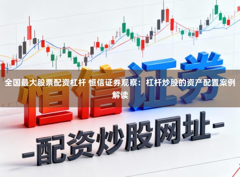 全国最大股票配资杠杆 恒信证券观察：杠杆炒股的资产配置案例解读