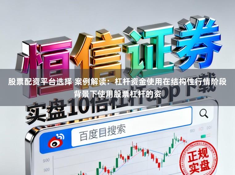 股票配资平台选择 案例解读：杠杆资金使用在结构性行情阶段背景下使用股票杠杆的资