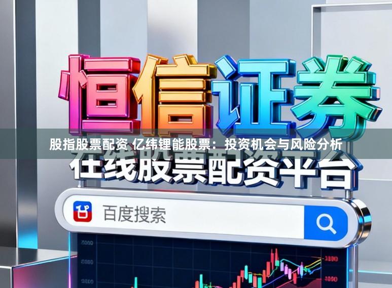 股指股票配资 亿纬锂能股票：投资机会与风险分析