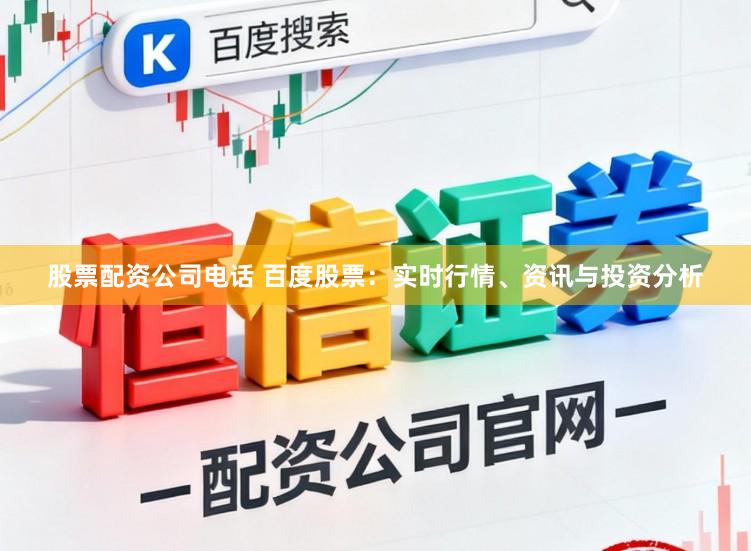 股票配资公司电话 百度股票：实时行情、资讯与投资分析
