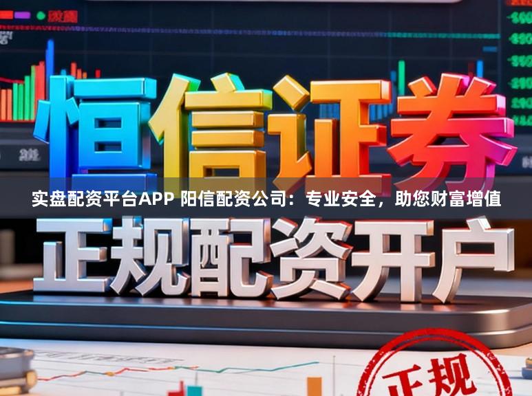 实盘配资平台APP 阳信配资公司：专业安全，助您财富增值