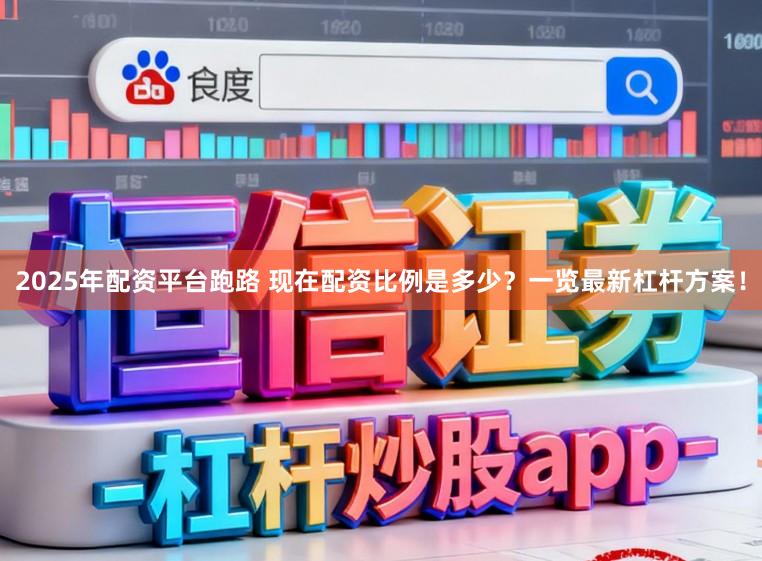 2025年配资平台跑路 现在配资比例是多少？一览最新杠杆方案！