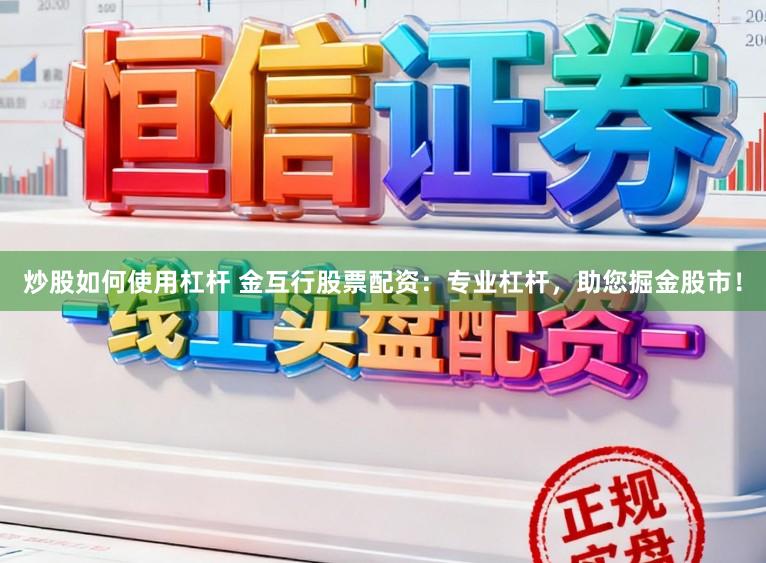 炒股如何使用杠杆 金互行股票配资：专业杠杆，助您掘金股市！