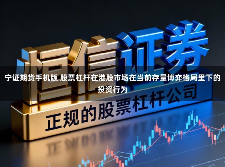 宁证期货手机版 股票杠杆在港股市场在当前存量博弈格局里下的投资行为