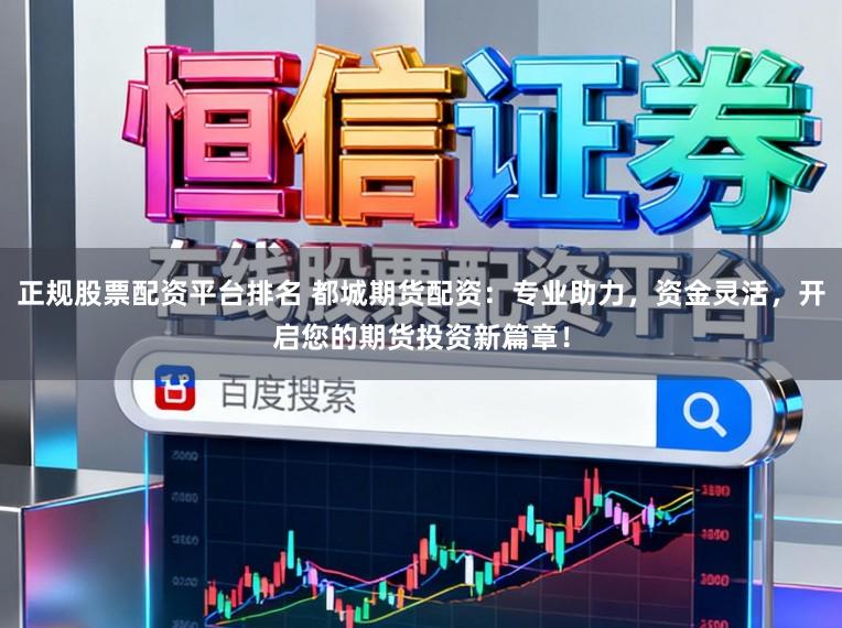 正规股票配资平台排名 都城期货配资：专业助力，资金灵活，开启您的期货投资新篇章！