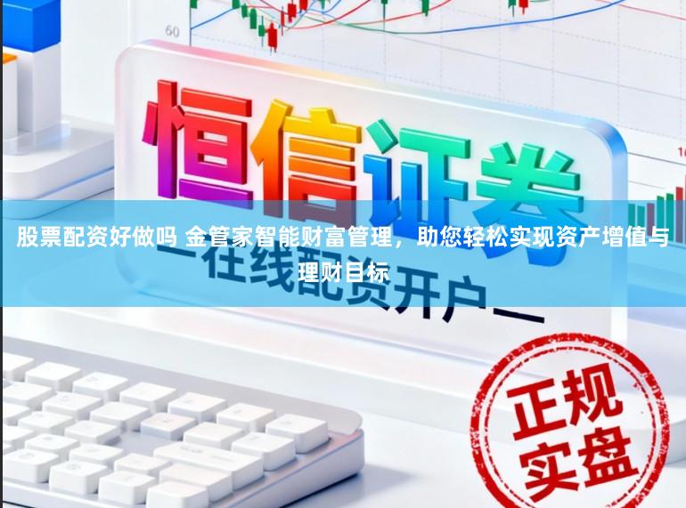 股票配资好做吗 金管家智能财富管理，助您轻松实现资产增值与理财目标