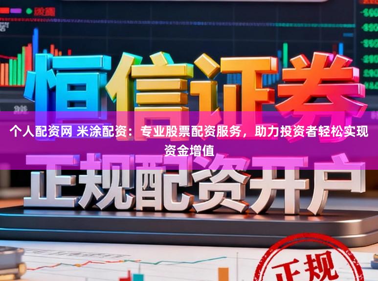 个人配资网 米涂配资：专业股票配资服务，助力投资者轻松实现资金增值