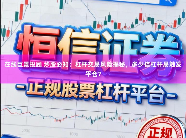 在线巨景投顾 炒股必知:杠杆交易风险揭秘,多少倍杠杆易触发平仓?