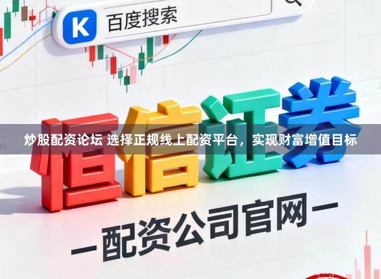 炒股配资论坛 选择正规线上配资平台，实现财富增值目标