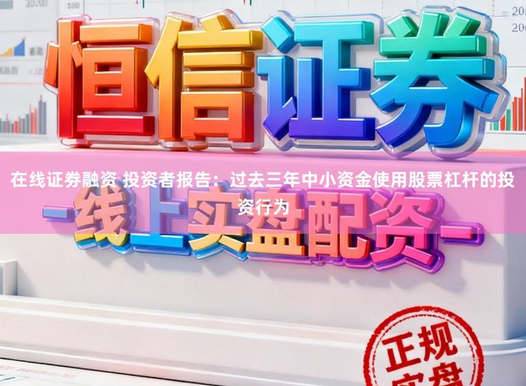 在线证劵融资 投资者报告：过去三年中小资金使用股票杠杆的投资行为