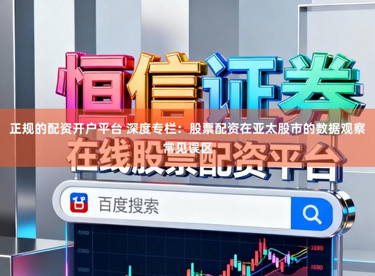 正规的配资开户平台 深度专栏：股票配资在亚太股市的数据观察常见误区