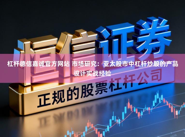 杠杆德信嘉诚官方网站 市场研究：亚太股市中杠杆炒股的产品设计实战经验