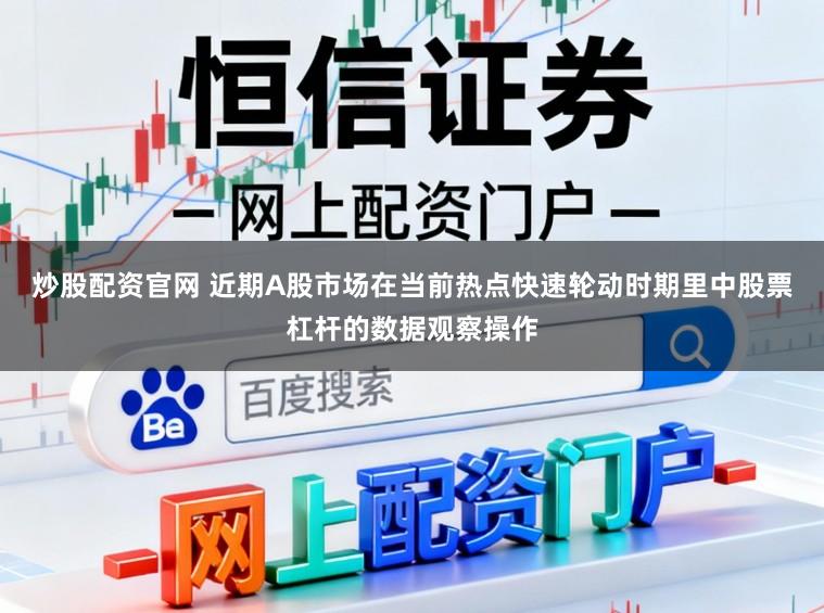 炒股配资官网 近期A股市场在当前热点快速轮动时期里中股票杠杆的数据观察操作