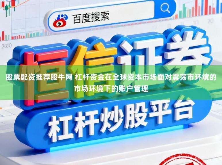 股票配资推荐股牛网 杠杆资金在全球资本市场面对震荡市环境的市场环境下的账户管理