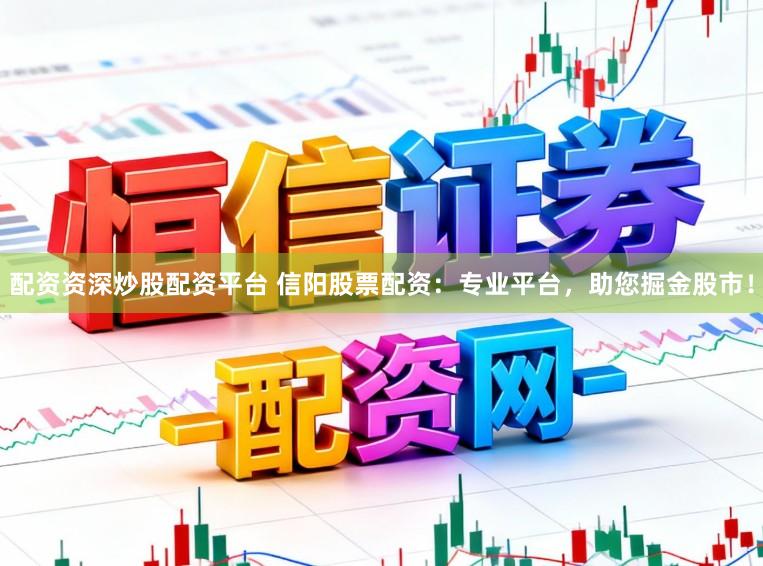 配资资深炒股配资平台 信阳股票配资：专业平台，助您掘金股市！