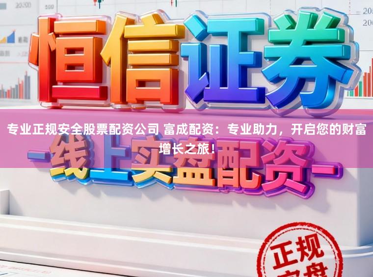 专业正规安全股票配资公司 富成配资：专业助力，开启您的财富增长之旅！