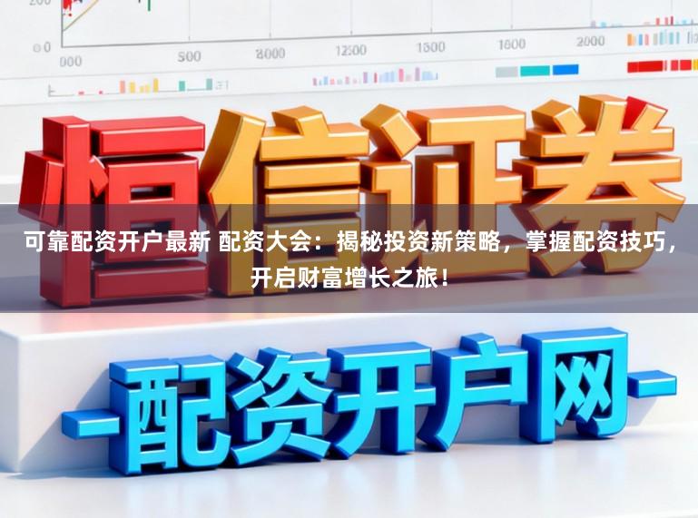 可靠配资开户最新 配资大会：揭秘投资新策略，掌握配资技巧，开启财富增长之旅！