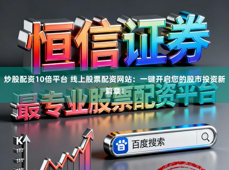 炒股配资10倍平台 线上股票配资网站：一键开启您的股市投资新篇章！