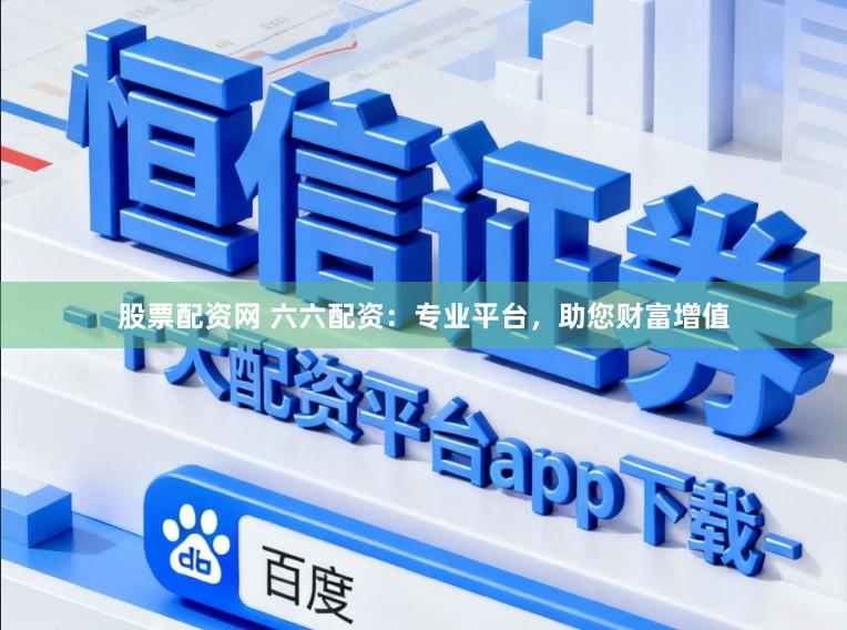 股票配资网 六六配资：专业平台，助您财富增值