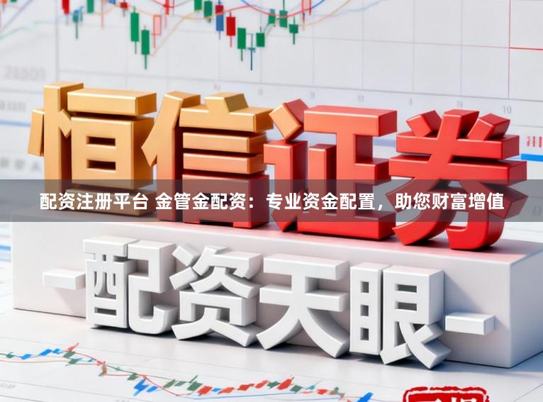 配资注册平台 金管金配资：专业资金配置，助您财富增值