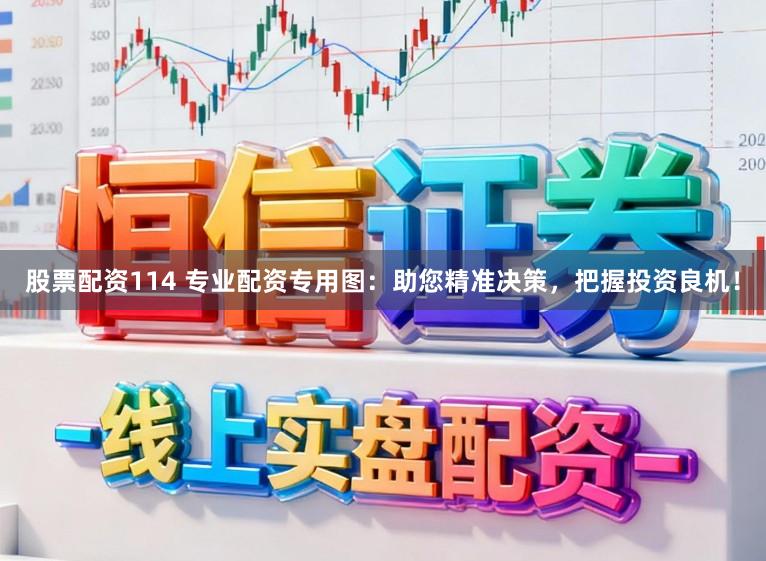 股票配资114 专业配资专用图：助您精准决策，把握投资良机！