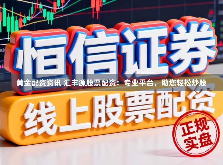 黄金配资资讯 汇丰源股票配资：专业平台，助您轻松炒股