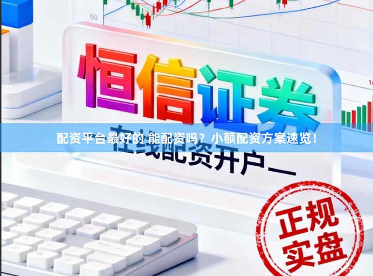 配资平台最好的 能配资吗？小额配资方案速览！