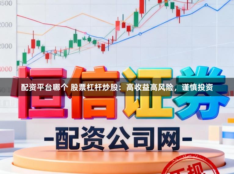 配资平台哪个 股票杠杆炒股：高收益高风险，谨慎投资