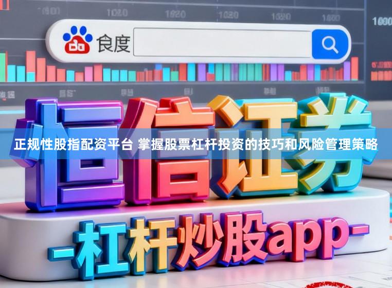 正规性股指配资平台 掌握股票杠杆投资的技巧和风险管理策略