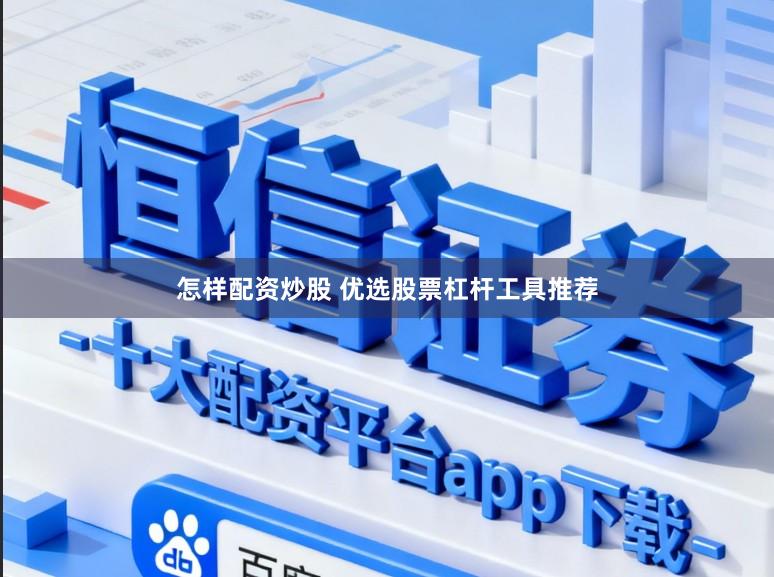 怎样配资炒股 优选股票杠杆工具推荐